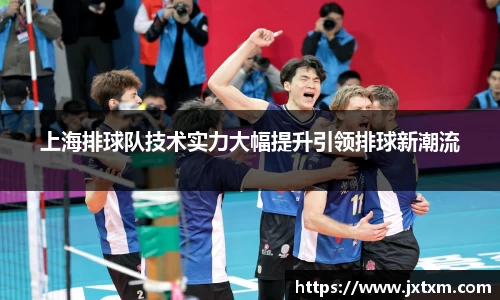 上海排球队技术实力大幅提升引领排球新潮流