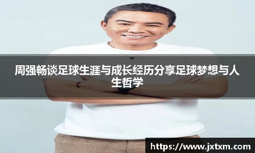 周强畅谈足球生涯与成长经历分享足球梦想与人生哲学