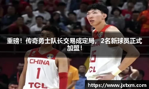 重磅！传奇勇士队长交易成定局，2名新球员正式加盟！