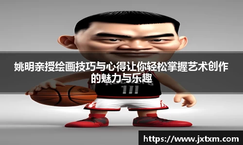 姚明亲授绘画技巧与心得让你轻松掌握艺术创作的魅力与乐趣