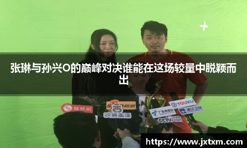 张琳与孙兴O的巅峰对决谁能在这场较量中脱颖而出