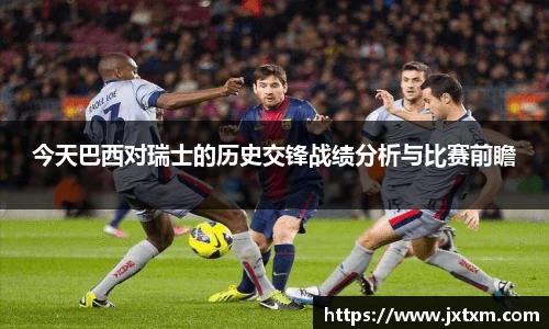 今天巴西对瑞士的历史交锋战绩分析与比赛前瞻
