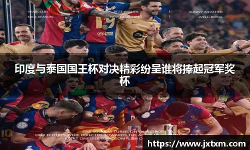 印度与泰国国王杯对决精彩纷呈谁将捧起冠军奖杯